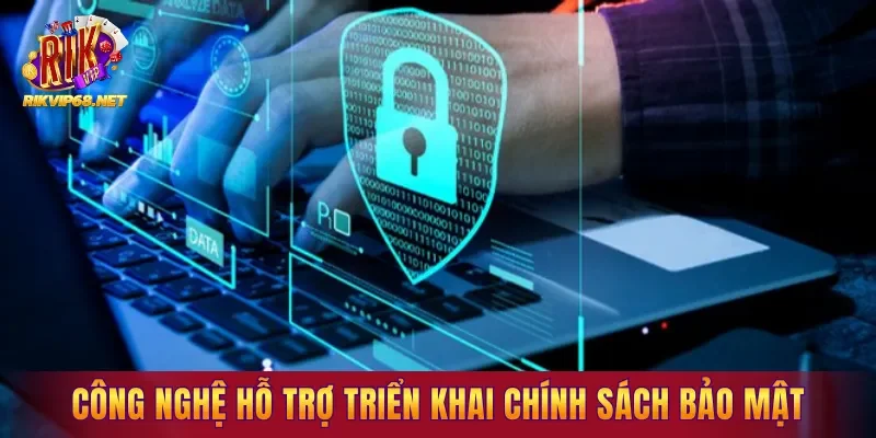 Các công nghệ hiện đại hỗ trợ triển khai chính sách bảo mật