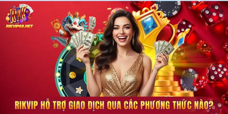 RIKVIP hỗ trợ giao dịch qua các phương thức nào? RIKVIP hỗ trợ giao dịch qua các phương thức nào?